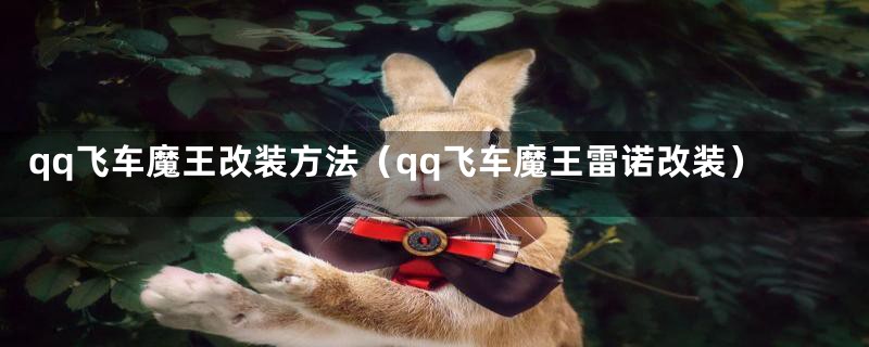 qq飞车魔王改装方法（qq飞车魔王雷诺改装）