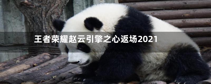 王者荣耀赵云引擎之心返场2021