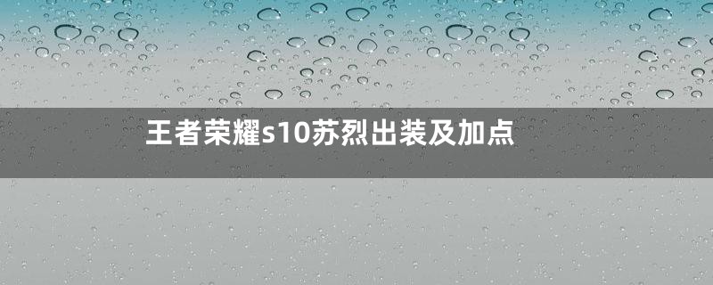 王者荣耀s10苏烈出装及加点