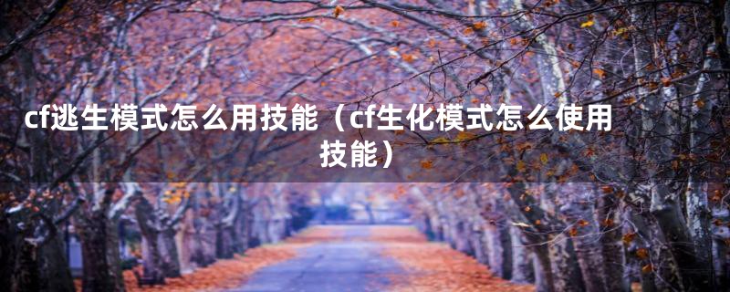 cf逃生模式怎么用技能（cf生化模式怎么使用技能）