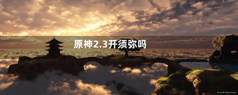 原神2.3开须弥吗