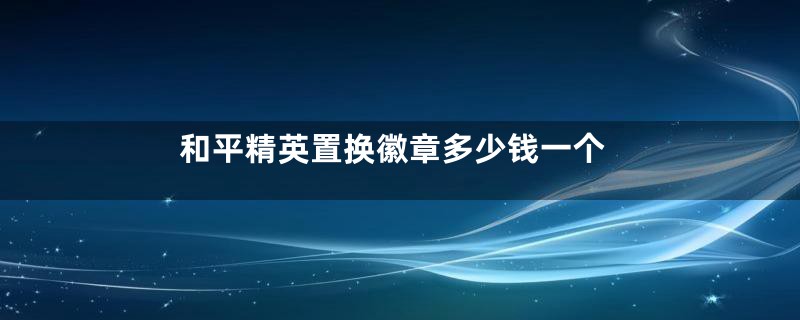 和平精英置换徽章多少钱一个