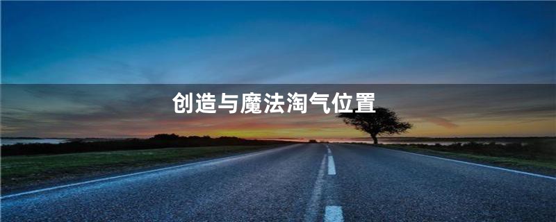 创造与魔法淘气位置