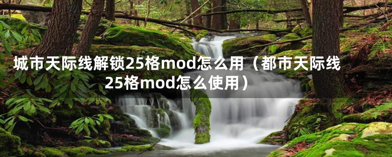 城市天际线解锁25格mod怎么用（都市天际线25格mod怎么使用）