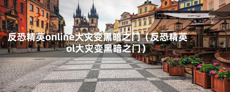 反恐精英online大灾变黑暗之门（反恐精英ol大灾变黑暗之门）