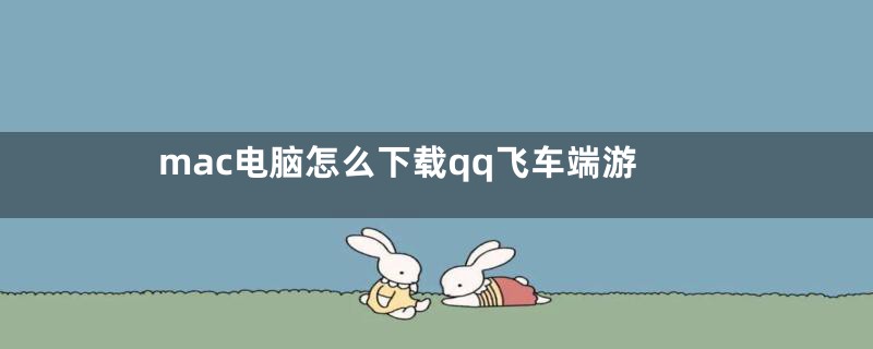 mac电脑怎么下载qq飞车端游