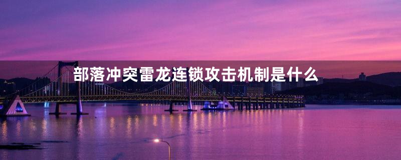 部落冲突雷龙连锁攻击机制是什么