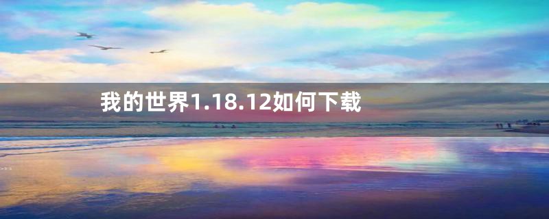 我的世界1.18.12如何下载