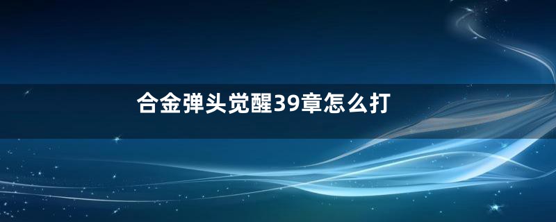 合金弹头觉醒39章怎么打