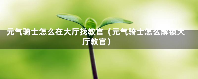 元气骑士怎么在大厅找教官（元气骑士怎么解锁大厅教官）