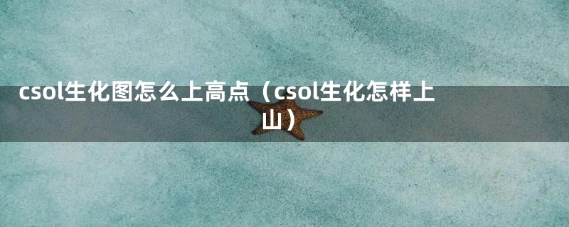 csol生化图怎么上高点（csol生化怎样上山）