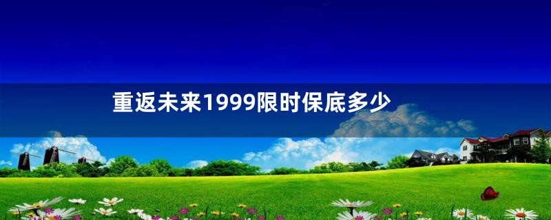 重返未来1999限时保底多少