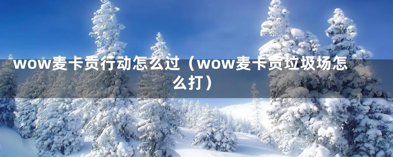 wow麦卡贡行动怎么过（wow麦卡贡垃圾场怎么打）