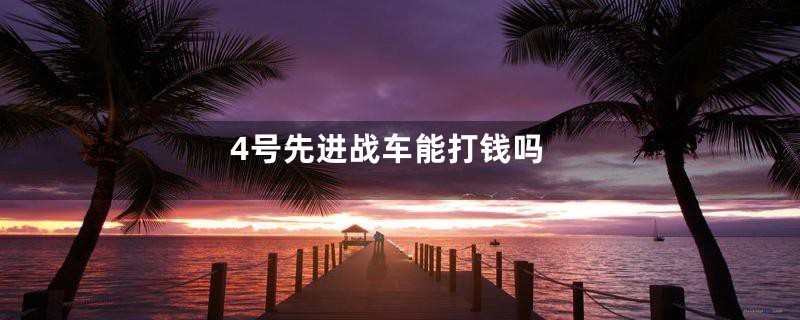 4号先进战车能打钱吗