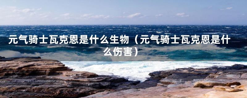 元气骑士瓦克恩是什么生物（元气骑士瓦克恩是什么伤害）