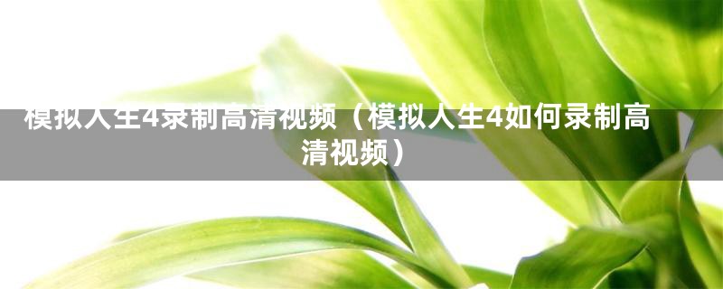 模拟人生4录制高清视频（模拟人生4如何录制高清视频）