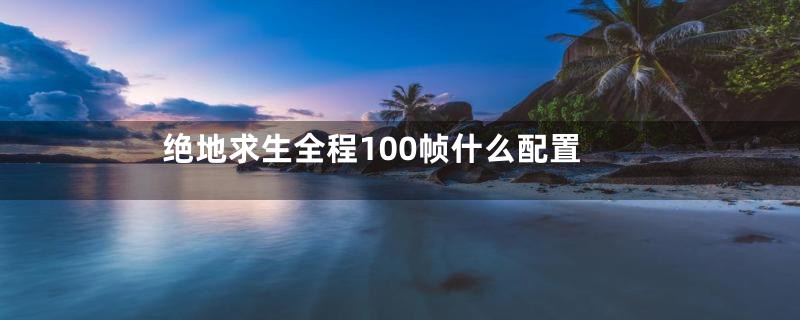 绝地求生全程100帧什么配置