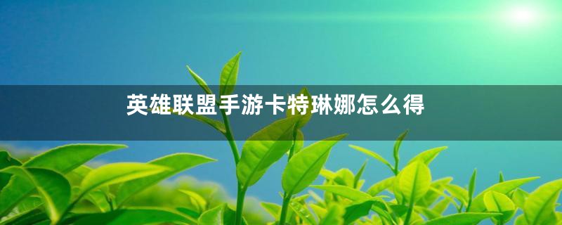 英雄联盟手游卡特琳娜怎么得