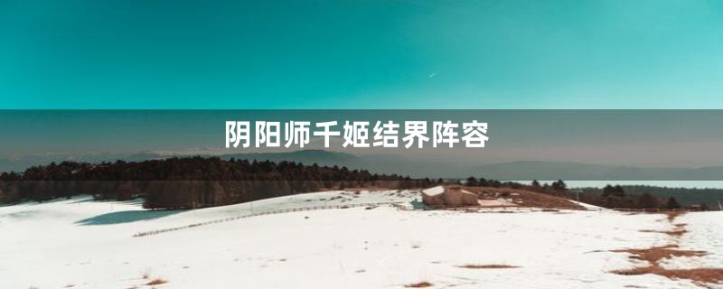 阴阳师千姬结界阵容