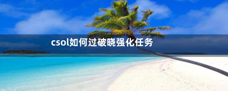 csol如何过破晓强化任务