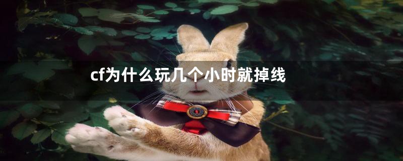 cf为什么玩几个小时就掉线