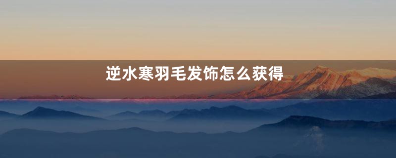 逆水寒羽毛发饰怎么获得