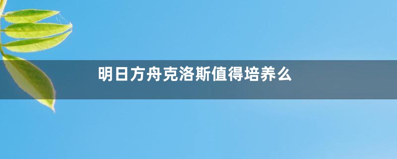 明日方舟克洛斯值得培养么