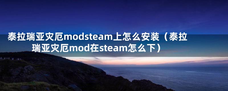 泰拉瑞亚灾厄modsteam上怎么安装（泰拉瑞亚灾厄mod在steam怎么下）