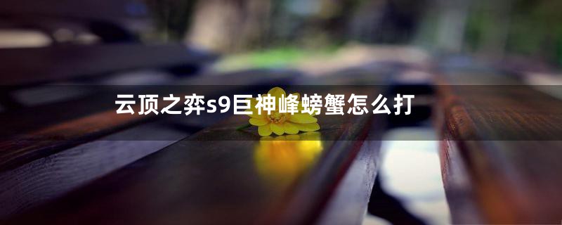 云顶之弈s9巨神峰螃蟹怎么打