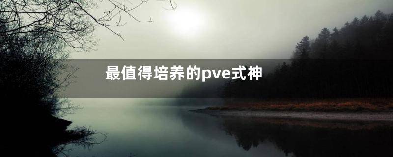 最值得培养的pve式神