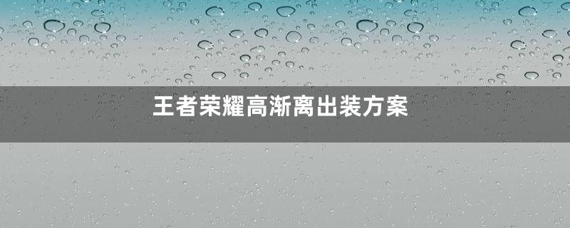 王者荣耀高渐离出装方案