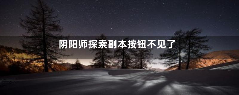 阴阳师探索副本按钮不见了