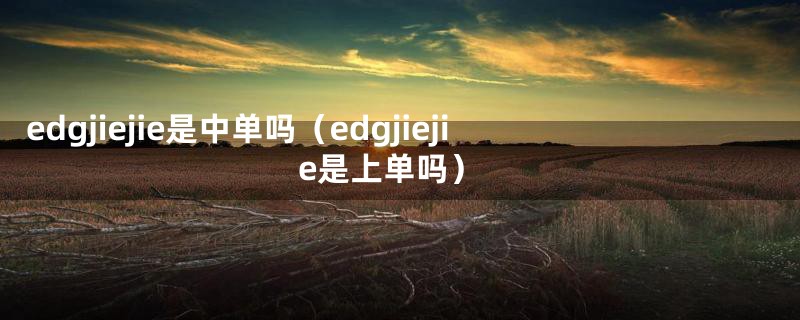 edgjiejie是中单吗（edgjiejie是上单吗）