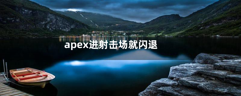 apex进射击场就闪退