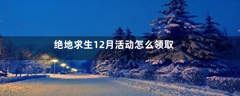 绝地求生12月活动怎么领取