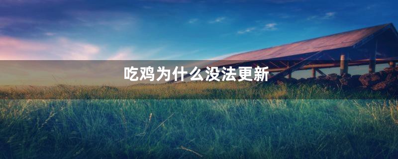 吃鸡为什么没法更新