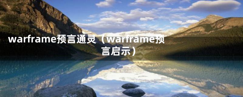 warframe预言通灵（warframe预言启示）