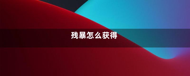 残暴怎么获得