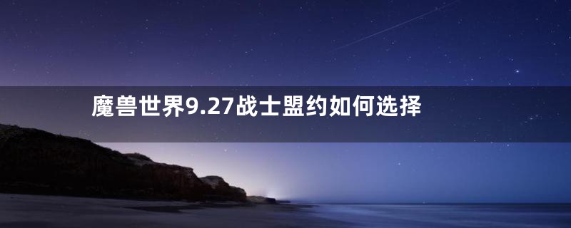 魔兽世界9.27战士盟约如何选择