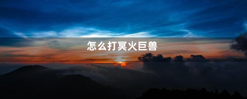 怎么打冥火巨兽