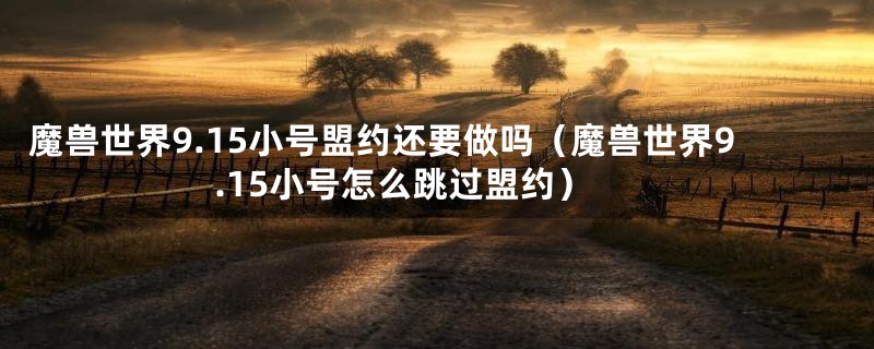 魔兽世界9.15小号盟约还要做吗（魔兽世界9.15小号怎么跳过盟约）