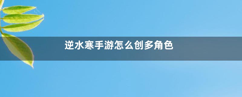 逆水寒手游怎么创多角色