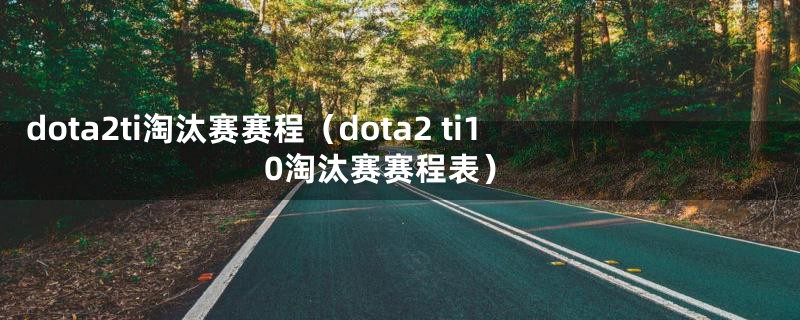 dota2ti淘汰赛赛程（dota2 ti10淘汰赛赛程表）