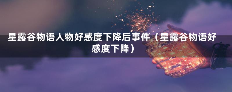 星露谷物语人物好感度下降后事件（星露谷物语好感度下降）