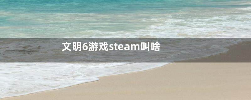 文明6游戏steam叫啥