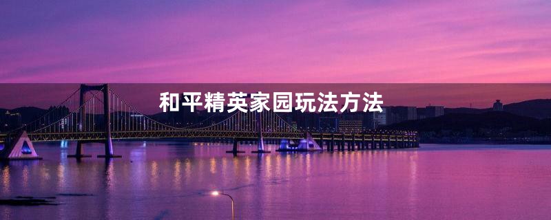 和平精英家园玩法方法