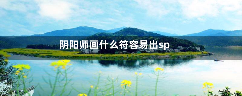 阴阳师画什么符容易出sp