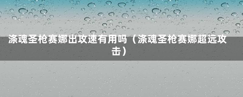 涤魂圣枪赛娜出攻速有用吗（涤魂圣枪赛娜超远攻击）