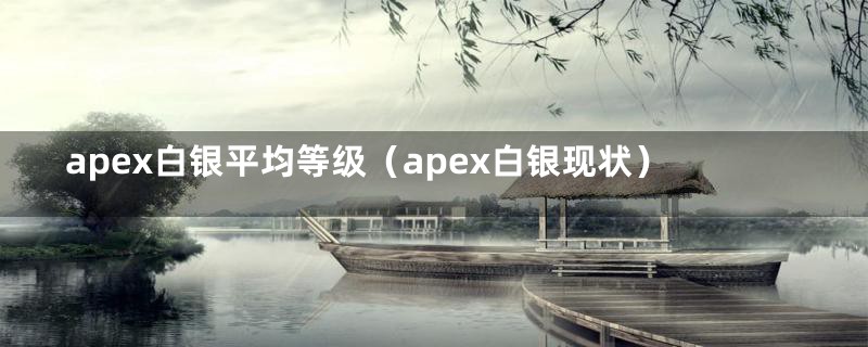 apex白银平均等级（apex白银现状）