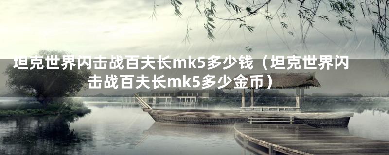 坦克世界闪击战百夫长mk5多少钱（坦克世界闪击战百夫长mk5多少金币）